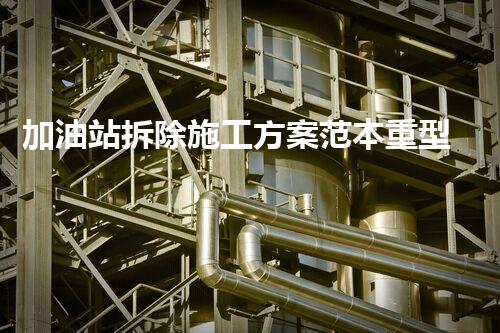 加油站拆除施工方案范本重型化工廠拆除技術(shù)革新：關(guān)鍵步驟與安全挑戰(zhàn)？